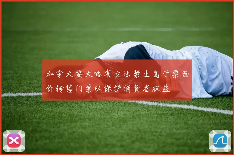 加拿大安大略省立法禁止高于票面价转售门票以保护消费者权益