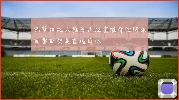 巴萨经纪人推荐弗拉霍维奇但阿尔瓦雷斯仍是首选目标