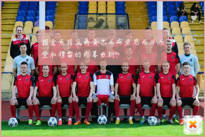 掘金或将交易黄忠或布劳恩而非戈登和穆雷的内幕分析