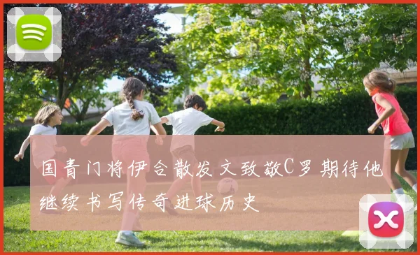 国青门将伊合散发文致敬C罗期待他继续书写传奇进球历史