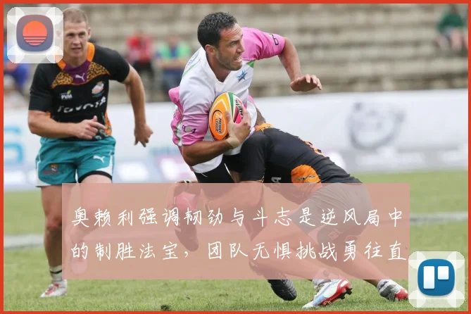 奥赖利强调韧劲与斗志是逆风局中的制胜法宝，团队无惧挑战勇往直前