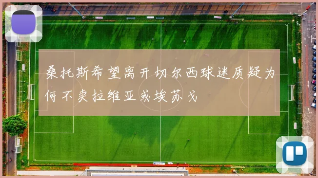 桑托斯希望离开切尔西球迷质疑为何不卖拉维亚或埃苏戈
