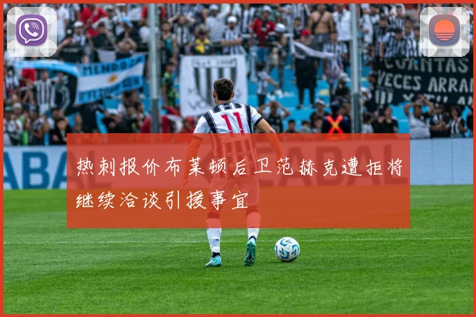 热刺报价布莱顿后卫范赫克遭拒将继续洽谈引援事宜