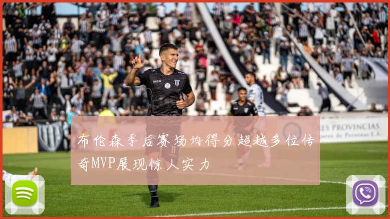 布伦森季后赛场均得分超越多位传奇MVP展现惊人实力